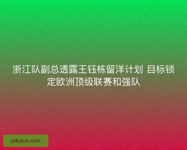 浙江队副总透露王钰栋留洋计划 目标锁定欧洲顶级联赛和强队