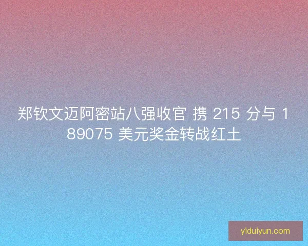 郑钦文迈阿密站八强收官 携 215 分与 189075 美元奖金转战红土