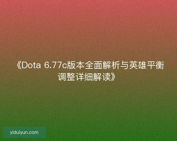 《Dota 6.77c版本全面解析与英雄平衡调整详细解读》