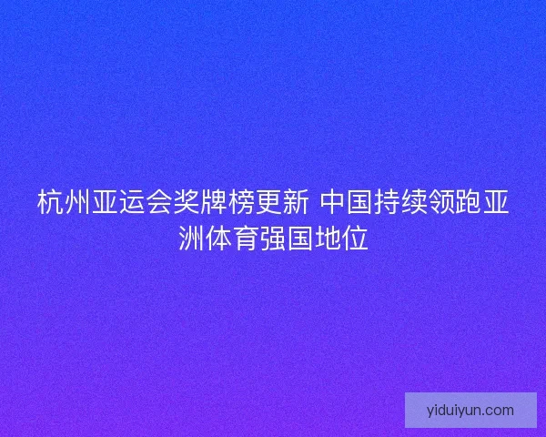 杭州亚运会奖牌榜更新 中国持续领跑亚洲体育强国地位
