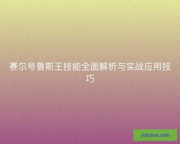 赛尔号鲁斯王技能全面解析与实战应用技巧
