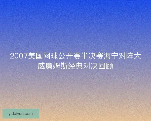 2007美国网球公开赛半决赛海宁对阵大威廉姆斯经典对决回顾 2007美国网球公开赛半决赛海宁对阵大威廉姆斯经典对决回顾