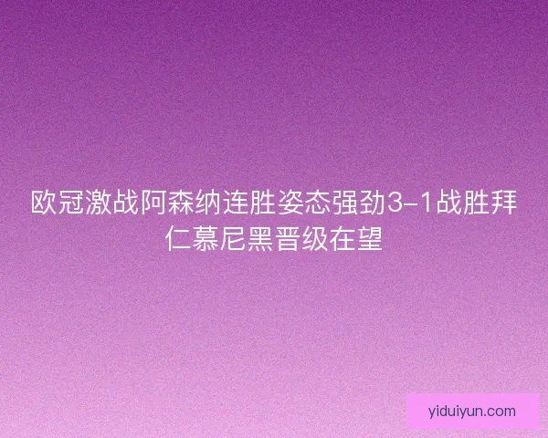 欧冠激战阿森纳连胜姿态强劲3-1战胜拜仁慕尼黑晋级在望 欧冠激战阿森纳连胜姿态强劲3-1战胜拜仁慕尼黑晋级在望