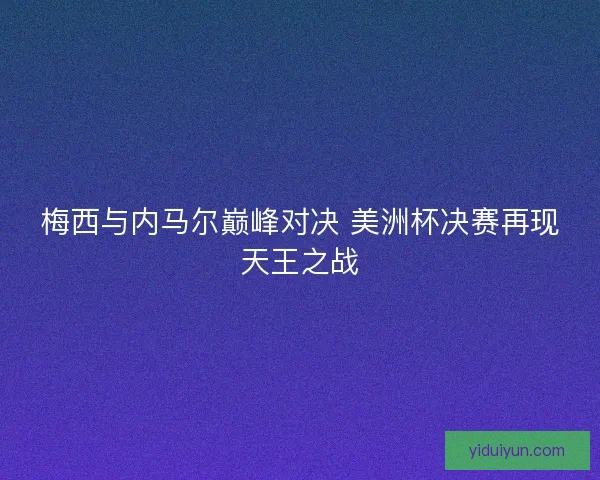 梅西与内马尔巅峰对决 美洲杯决赛再现天王之战