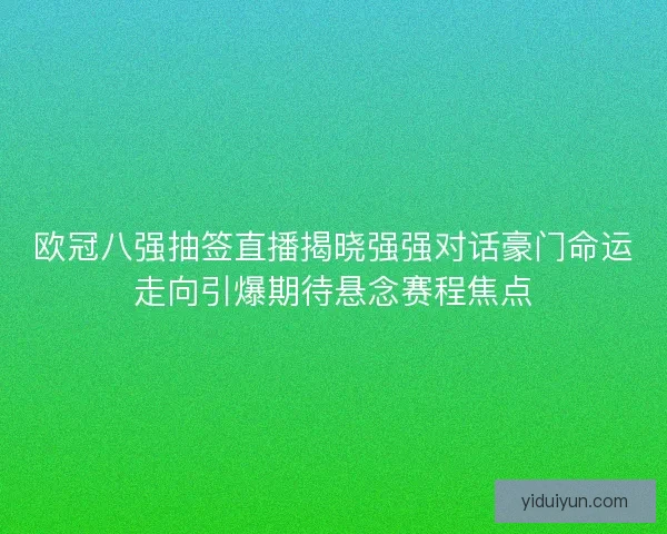 欧冠八强抽签直播揭晓强强对话豪门命运走向引爆期待悬念赛程焦点