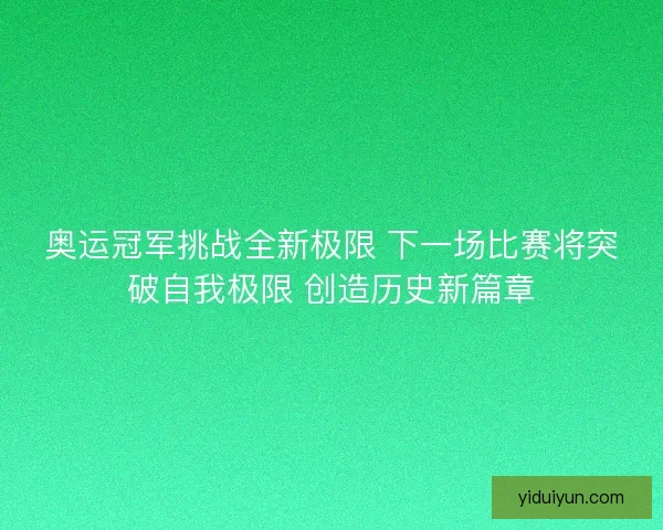 奥运冠军挑战全新极限 下一场比赛将突破自我极限 创造历史新篇章