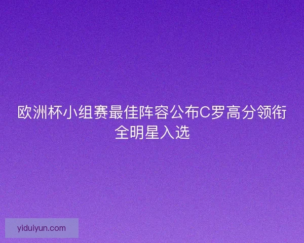 欧洲杯小组赛最佳阵容公布C罗高分领衔全明星入选